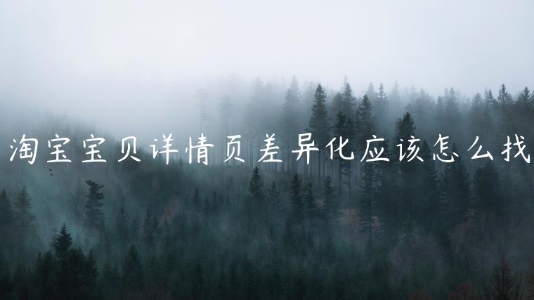 淘寶寶貝詳情頁差異化應(yīng)該怎么找